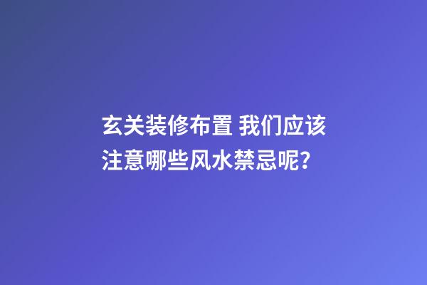 玄关装修布置 我们应该注意哪些风水禁忌呢？